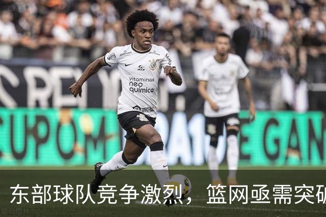 东部球队竞争激烈，篮网亟需突破新高