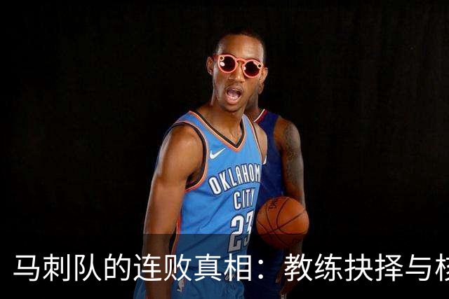 马刺队的连败真相：教练抉择与核心球员表现的双重考验
