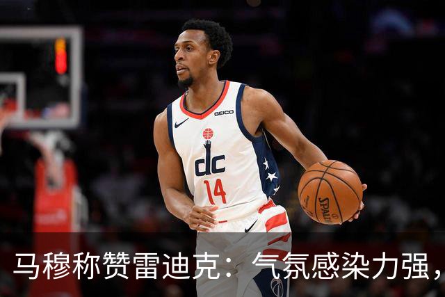 马穆称赞雷迪克：气氛感染力强，团体精神重于球衣号码